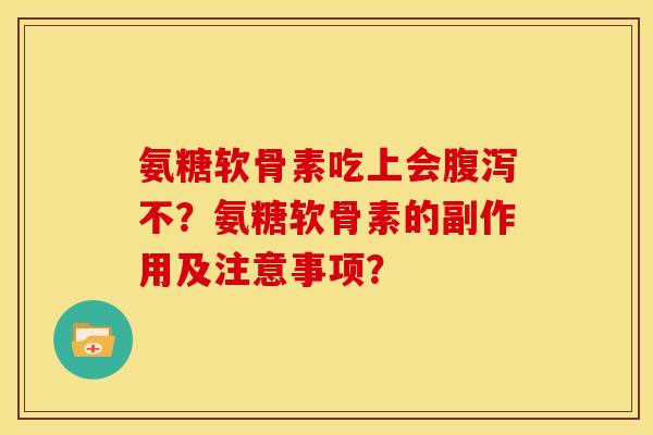 氨糖软骨素吃上会腹泻不？氨糖软骨素的副作用及注意事项？