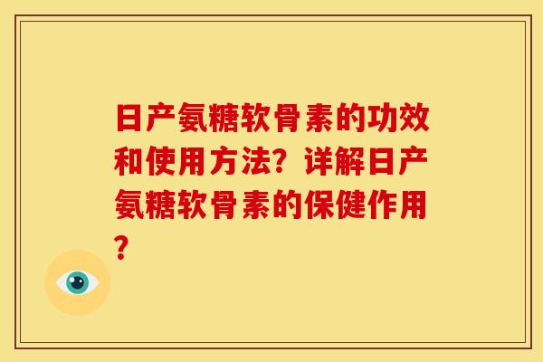 日产氨糖软骨素的功效和使用方法？详解日产氨糖软骨素的保健作用？