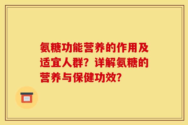 氨糖功能营养的作用及适宜人群？详解氨糖的营养与保健功效？