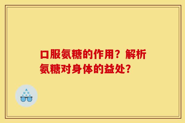 口服氨糖的作用？解析氨糖对身体的益处？