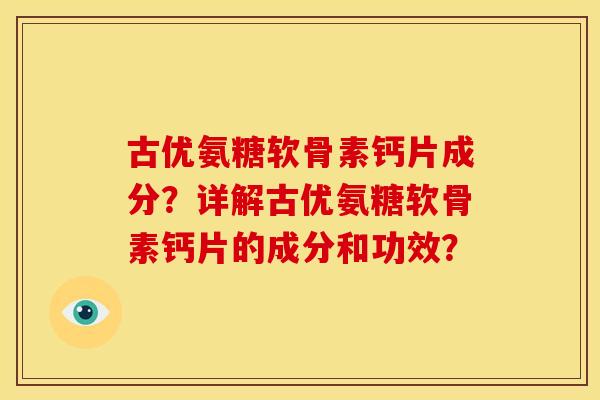 古优氨糖软骨素钙片成分？详解古优氨糖软骨素钙片的成分和功效？
