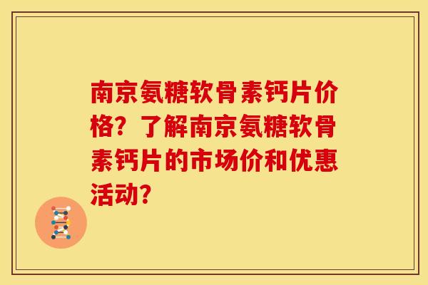 南京氨糖软骨素钙片价格？了解南京氨糖软骨素钙片的市场价和优惠活动？
