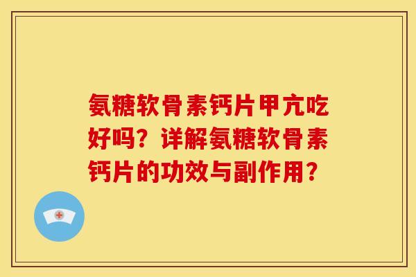 氨糖软骨素钙片甲亢吃好吗？详解氨糖软骨素钙片的功效与副作用？