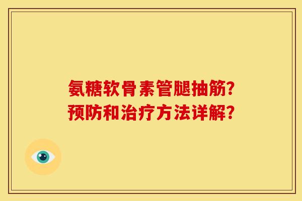 氨糖软骨素管腿抽筋？预防和治疗方法详解？