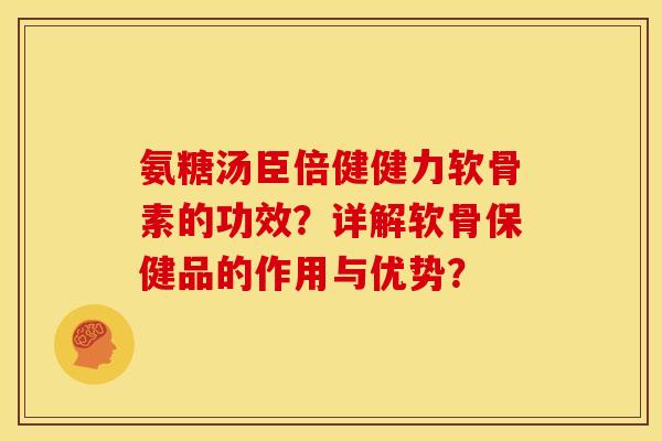 氨糖汤臣倍健健力软骨素的功效？详解软骨保健品的作用与优势？
