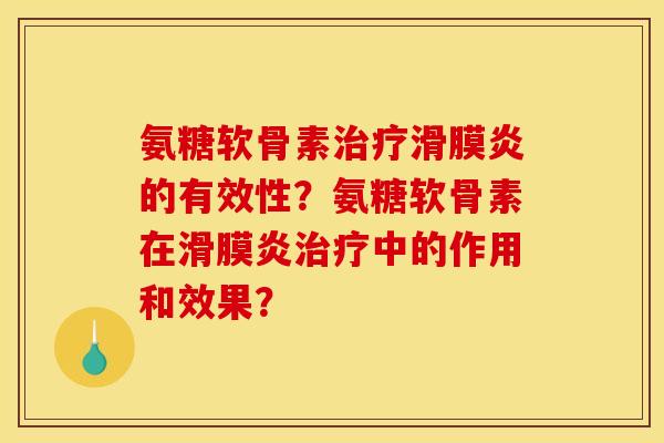 氨糖软骨素治疗滑膜炎的有效性？氨糖软骨素在滑膜炎治疗中的作用和效果？