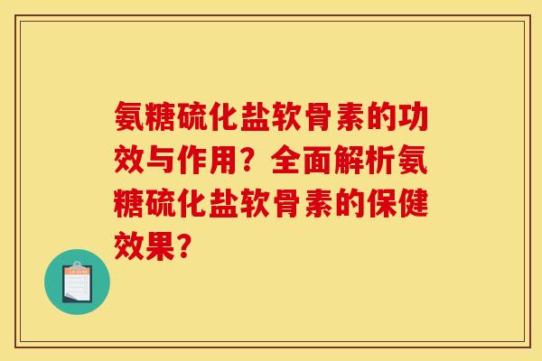 氨糖硫化盐软骨素的功效与作用？全面解析氨糖硫化盐软骨素的保健效果？