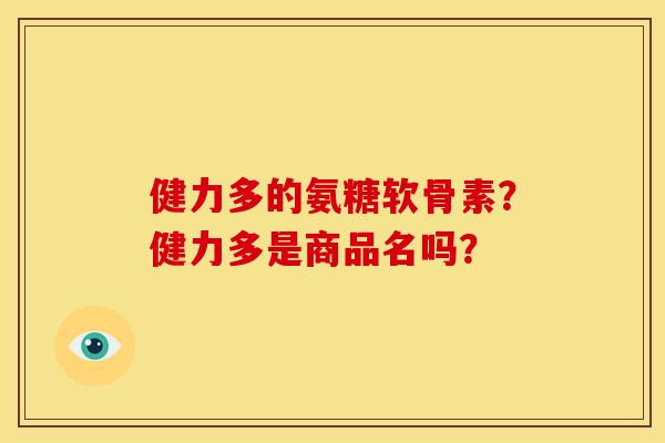 健力多的氨糖软骨素？健力多是商品名吗？