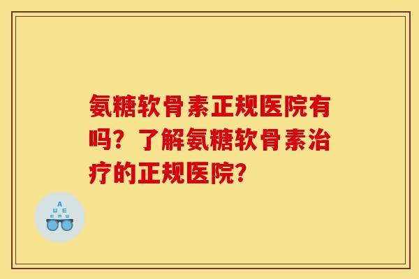 氨糖软骨素正规医院有吗？了解氨糖软骨素治疗的正规医院？