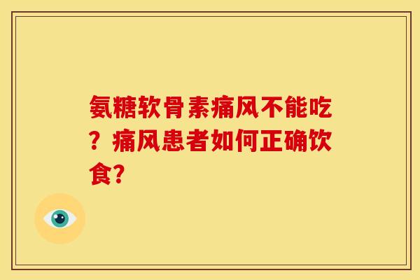 氨糖软骨素痛风不能吃？痛风患者如何正确饮食？