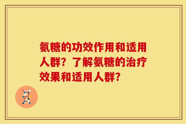 氨糖的功效作用和适用人群？了解氨糖的治疗效果和适用人群？