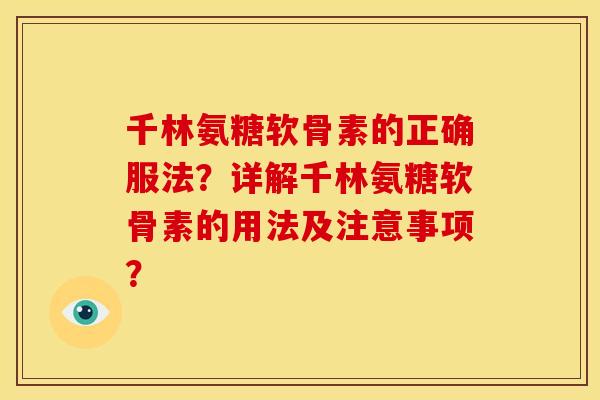 千林氨糖软骨素的正确服法？详解千林氨糖软骨素的用法及注意事项？