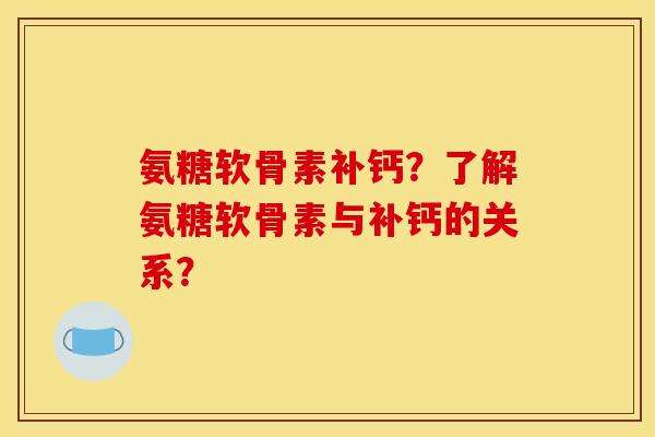 氨糖软骨素补钙？了解氨糖软骨素与补钙的关系？