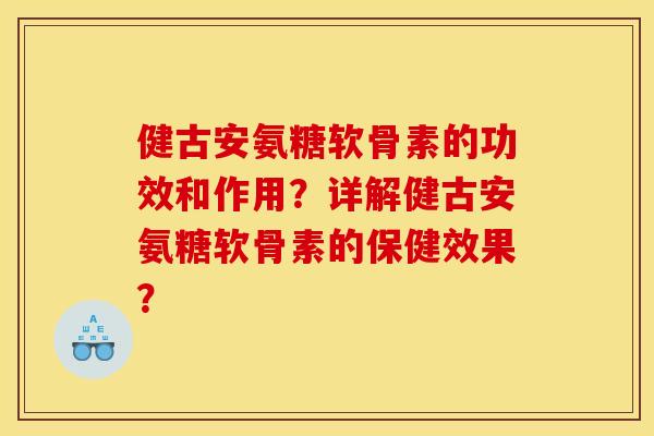 健古安氨糖软骨素的功效和作用？详解健古安氨糖软骨素的保健效果？