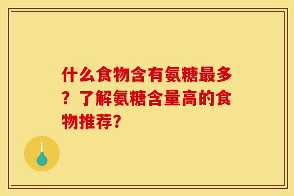 什么食物含有氨糖最多？了解氨糖含量高的食物推荐？