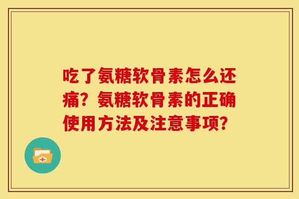 吃了氨糖软骨素怎么还痛？氨糖软骨素的正确使用方法及注意事项？