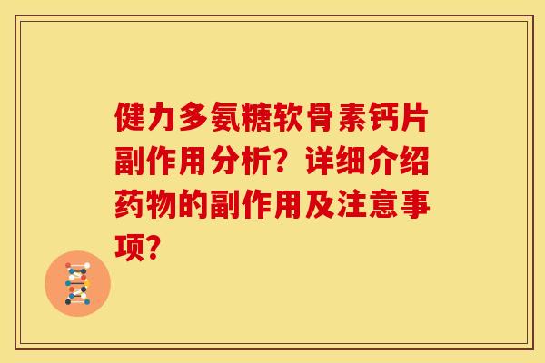 健力多氨糖软骨素钙片副作用分析？详细介绍药物的副作用及注意事项？