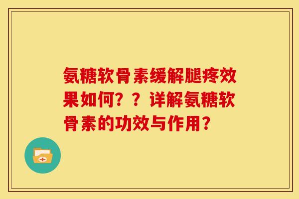 氨糖软骨素缓解腿疼效果如何？？详解氨糖软骨素的功效与作用？