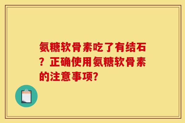 氨糖软骨素吃了有结石？正确使用氨糖软骨素的注意事项？