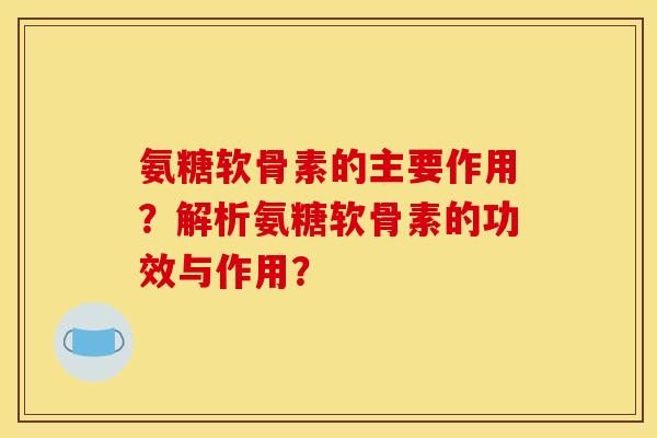 氨糖软骨素的主要作用？解析氨糖软骨素的功效与作用？