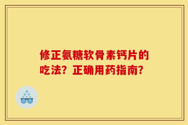 修正氨糖软骨素钙片的吃法？正确用药指南？