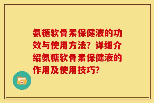 氨糖软骨素保健液的功效与使用方法？详细介绍氨糖软骨素保健液的作用及使用技巧？
