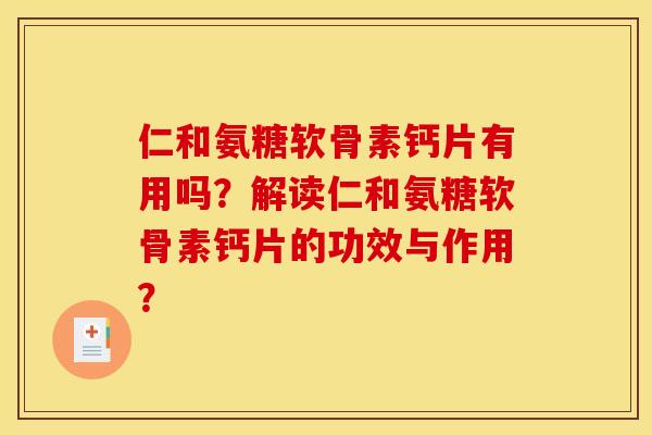 仁和氨糖软骨素钙片有用吗？解读仁和氨糖软骨素钙片的功效与作用？