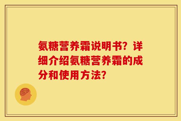 氨糖营养霜说明书？详细介绍氨糖营养霜的成分和使用方法？