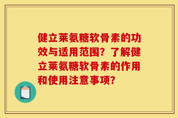 健立莱氨糖软骨素的功效与适用范围？了解健立莱氨糖软骨素的作用和使用注意事项？