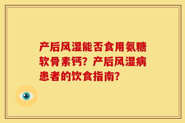 产后风湿能否食用氨糖软骨素钙？产后风湿病患者的饮食指南？