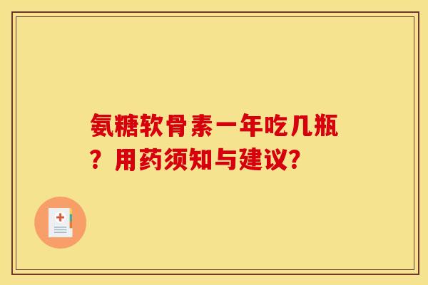 氨糖软骨素一年吃几瓶？用药须知与建议？