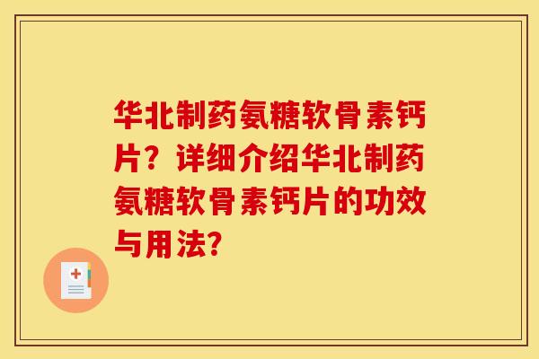 华北制药氨糖软骨素钙片？详细介绍华北制药氨糖软骨素钙片的功效与用法？