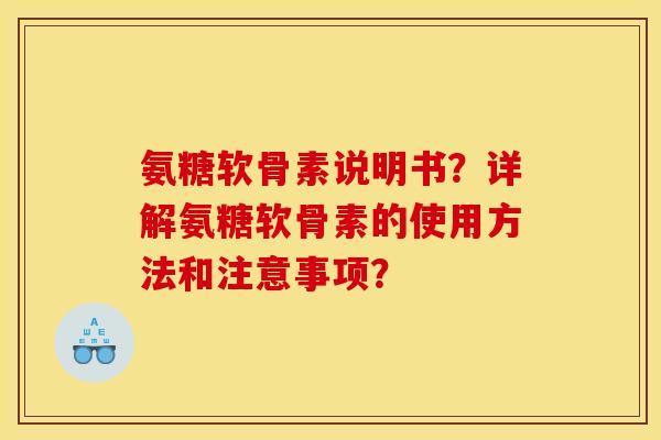 氨糖软骨素说明书？详解氨糖软骨素的使用方法和注意事项？