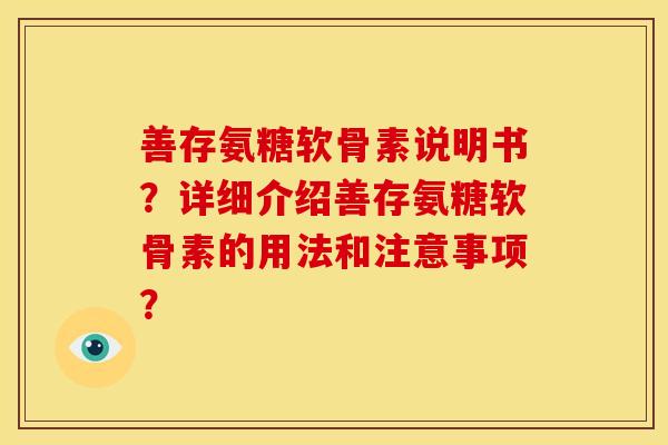 善存氨糖软骨素说明书？详细介绍善存氨糖软骨素的用法和注意事项？