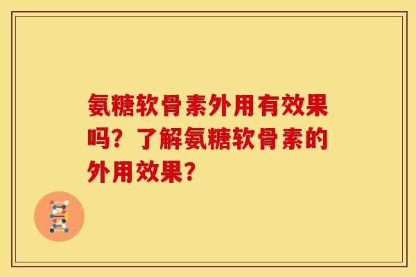 氨糖软骨素外用有效果吗？了解氨糖软骨素的外用效果？
