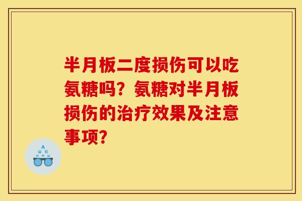 半月板二度损伤可以吃氨糖吗？氨糖对半月板损伤的治疗效果及注意事项？