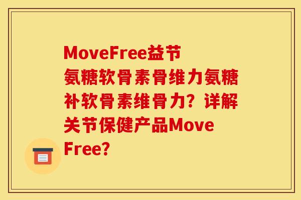 MoveFree益节氨糖软骨素骨维力氨糖补软骨素维骨力？详解关节保健产品MoveFree？