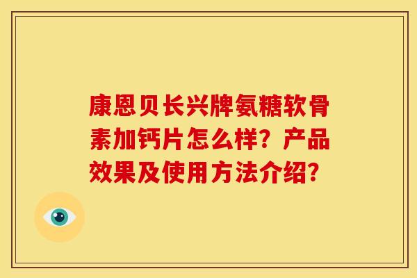康恩贝长兴牌氨糖软骨素加钙片怎么样？产品效果及使用方法介绍？