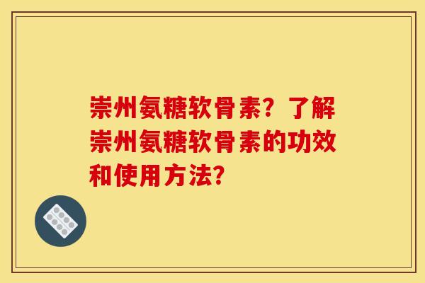 崇州氨糖软骨素？了解崇州氨糖软骨素的功效和使用方法？