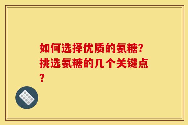 如何选择优质的氨糖？挑选氨糖的几个关键点？