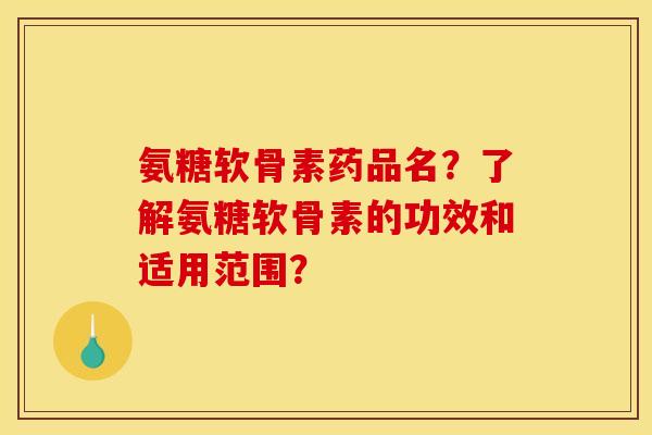 氨糖软骨素药品名？了解氨糖软骨素的功效和适用范围？
