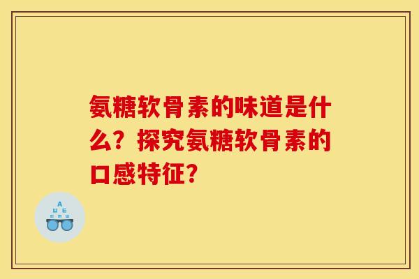 氨糖软骨素的味道是什么？探究氨糖软骨素的口感特征？