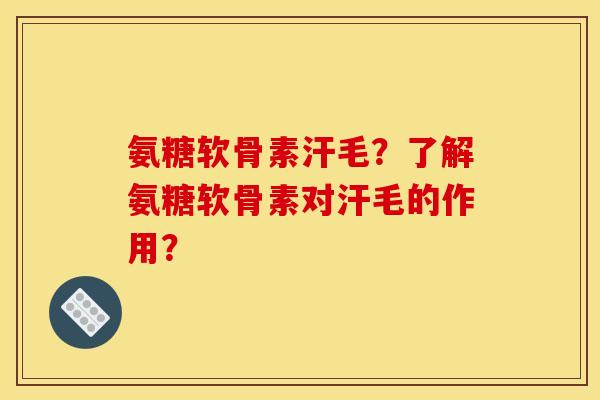 氨糖软骨素汗毛？了解氨糖软骨素对汗毛的作用？