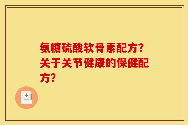 氨糖硫酸软骨素配方？关于关节健康的保健配方？