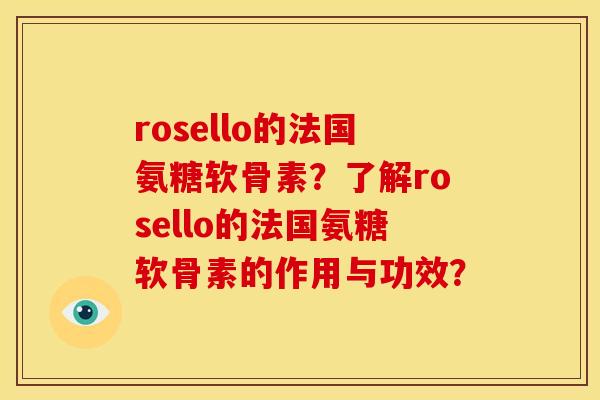 rosello的法国氨糖软骨素？了解rosello的法国氨糖软骨素的作用与功效？