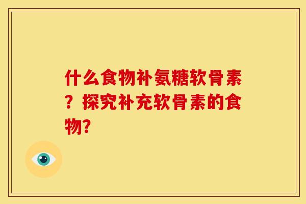 什么食物补氨糖软骨素？探究补充软骨素的食物？