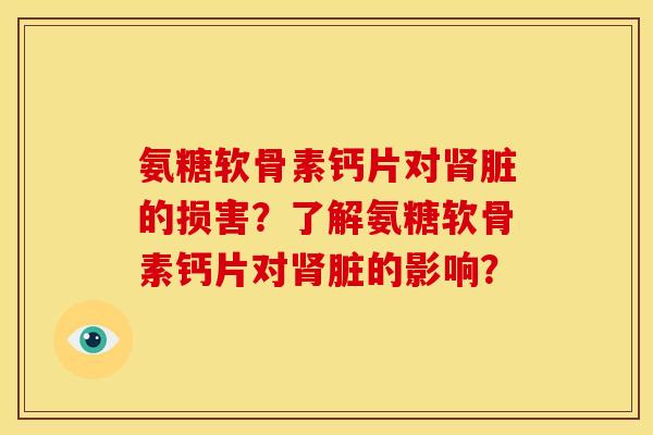 氨糖软骨素钙片对肾脏的损害？了解氨糖软骨素钙片对肾脏的影响？