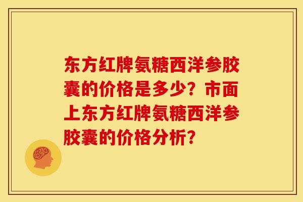 东方红牌氨糖西洋参胶囊的价格是多少？市面上东方红牌氨糖西洋参胶囊的价格分析？