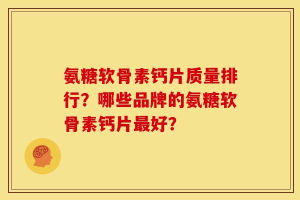 氨糖软骨素钙片质量排行？哪些品牌的氨糖软骨素钙片最好？