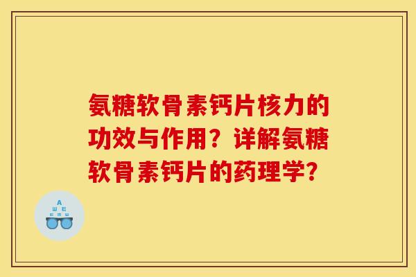 氨糖软骨素钙片核力的功效与作用？详解氨糖软骨素钙片的药理学？